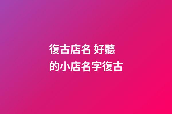 復古店名 好聽的小店名字復古-第1張-店鋪起名-玄機派